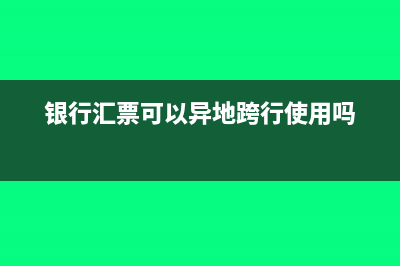 银行汇票跨省可以用吗(银行汇票可以异地跨行使用吗)