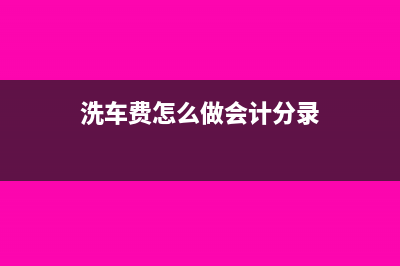 洗车费计入什么会计科目(洗车费怎么做会计分录)