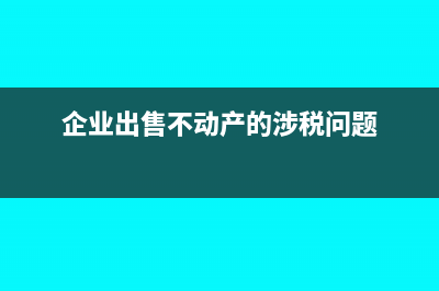 企业出售不动产增值税应计入哪里(企业出售不动产的涉税问题)
