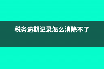 税务逾期记录怎么消除(税务逾期记录怎么消除不了)