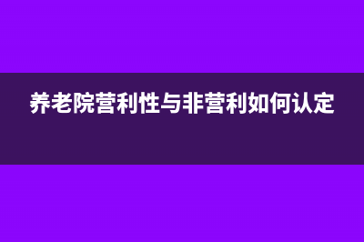 营利性养老院属于企业性质吗(养老院营利性与非营利如何认定)