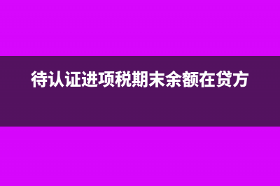 期末待认证进项税额如何调整(待认证进项税期末余额在贷方)