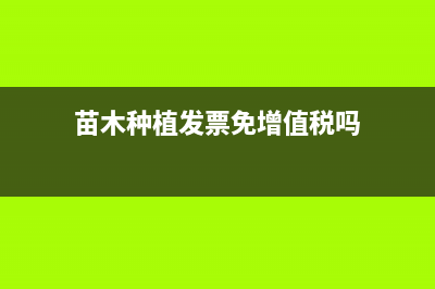 苗木种植发票免税的可以抵税吗(苗木种植发票免增值税吗)
