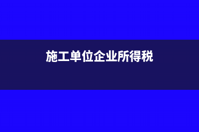 施工单位企业所得税怎么算(施工单位企业所得税)