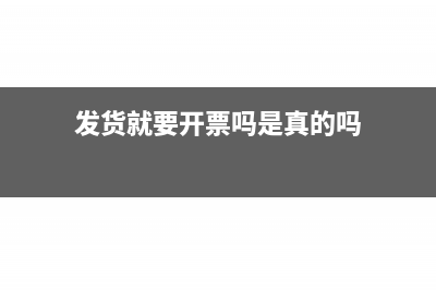 发货就要开票吗(发货就要开票吗是真的吗)