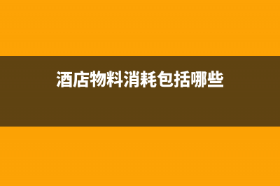 酒店物料消耗包括哪些内容(酒店物料消耗包括哪些)