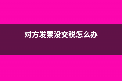 发票对方没有上报我方已报税应该如何处理(对方发票没交税怎么办)