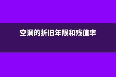 空调的折旧年限和残值率怎么计算(空调的折旧年限和残值率)
