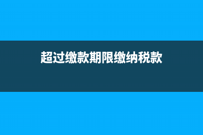 税款限缴日期过了怎么办(超过缴款期限缴纳税款)