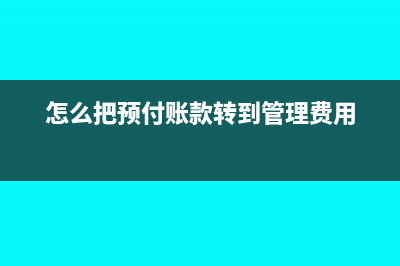 怎么把预付账款调为应付账款(怎么把预付账款转到管理费用)