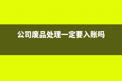 公司处理废品回收怎么做账(公司废品处理一定要入账吗)