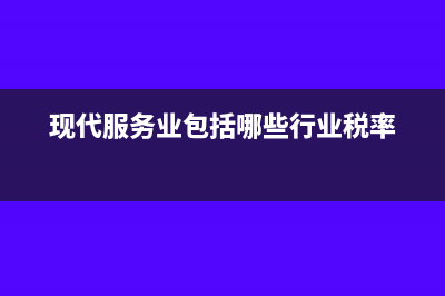 现代服务业包括哪些行业加计扣除(现代服务业包括哪些行业税率)