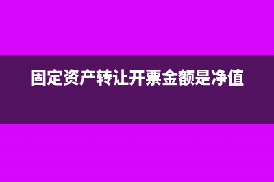 固定资产转让开票名称怎么写(固定资产转让开票金额是净值)