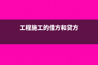 工程施工借贷方表示什么(工程施工的借方和贷方)