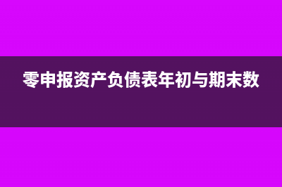 零申报时资产负债表为什么不能填零(零申报资产负债表年初与期末数)