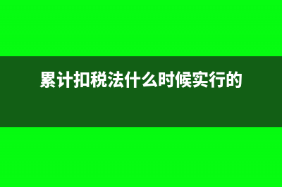 累计扣税法是什么意思(累计扣税法什么时候实行的)