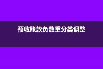 预收账款负值重分类到哪个科目(预收账款负数重分类调整)