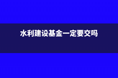 水利建设基金一年缴一次可以吗(水利建设基金一定要交吗)