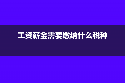 工资薪金需要缴纳增值税吗(工资薪金需要缴纳什么税种)