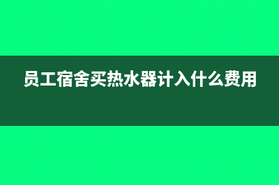 员工宿舍购买热水器计入哪个会计科目(员工宿舍买热水器计入什么费用)