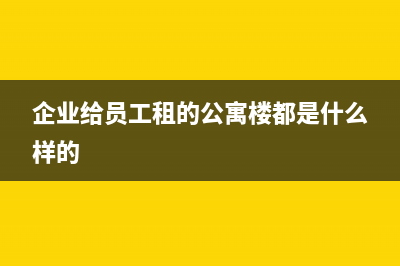 企业给员工租的宿舍企业直接付租金怎样做账(企业给员工租的公寓楼都是什么样的)