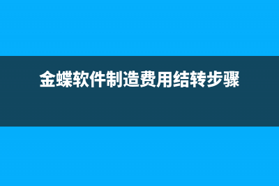 金蝶制造费用明细如何查询(金蝶软件制造费用结转步骤)