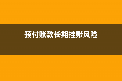 预付账款长期挂账怎么处理(预付账款长期挂账风险)