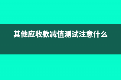 其他应收款减值准备可以转回吗(其他应收款减值测试注意什么)