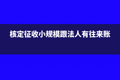核定征收小规模收据可以入账吗(核定征收小规模跟法人有往来账)