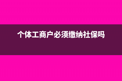 个体工商户必须银行开户吗(个体工商户必须缴纳社保吗)