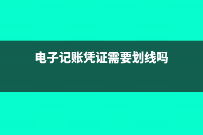 电子记账凭证需要打印出来吗(电子记账凭证需要划线吗)