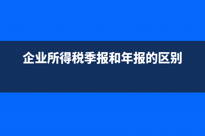 企业所得税季报中人员数量及季末资产怎样填报(企业所得税季报和年报的区别)