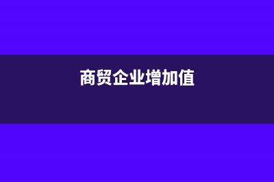 商贸型企业的增值税负率是多少(商贸企业增加值)