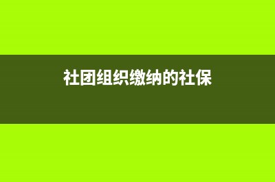 社团组织缴纳的会费需要缴纳企业所得税吗(社团组织缴纳的社保)