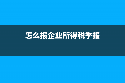 企业所得税季报怎么填写资产减值损失(怎么报企业所得税季报)