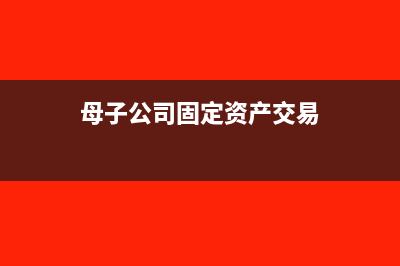 母子公司固定资产调拨的会计分录(母子公司固定资产交易)