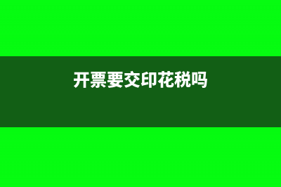开票都要交印花税吗(开票要交印花税吗)