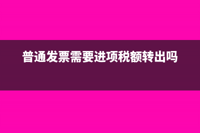 普通发票需要进行进项税额计算吗?(普通发票需要进项税额转出吗)