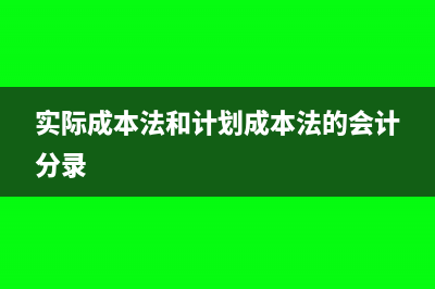 实际成本法和计划成本法的区别(实际成本法和计划成本法的会计分录)