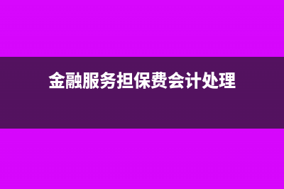 金融服务担保费可以抵扣吗(金融服务担保费会计处理)