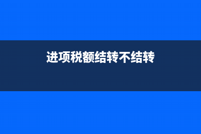 进项税额结转不平怎么办(进项税额结转不结转)