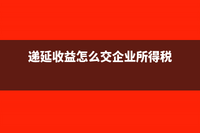 递延收益怎么交所得税(递延收益怎么交企业所得税)
