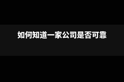 如何知道一家公司是否税务登记(如何知道一家公司是否可靠)