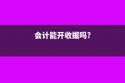 会计能开收据吗(会计能开收据吗?)