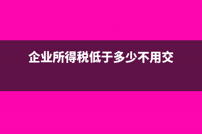 企业所得税低于多少不用缴纳(企业所得税低于多少不用交)