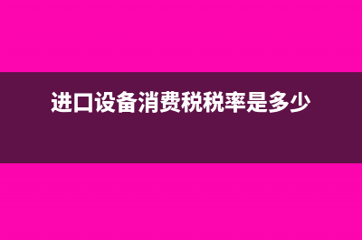 进口设备消费税公式怎么理解(进口设备消费税税率是多少)