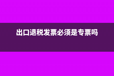 出口退税发票必须五联发票吗(出口退税发票必须是专票吗)