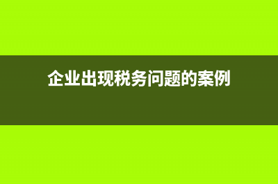 企业出现税务问题时 办税员会有责任吗(企业出现税务问题的案例)