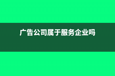 广告公司属于服务业吗 税率怎么算(广告公司属于服务企业吗)