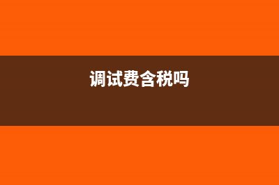 调试属于什么税务编码(调试费含税吗)